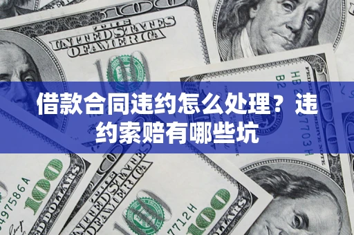 济南借款合同违约怎么处理？违约索赔有哪些坑