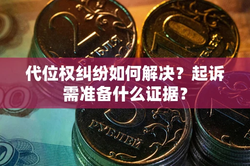 济南代位权纠纷如何解决？起诉需准备什么证据？