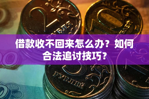 济南借款收不回来怎么办？如何合法追讨技巧？