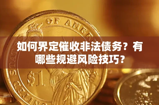 济南如何界定催收非法债务？有哪些规避风险技巧？