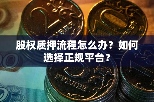 济南股权质押流程怎么办？如何选择正规平台？