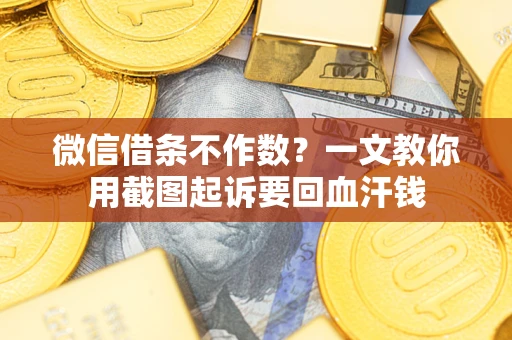 济南微信借条不作数？一文教你用截图起诉要回血汗钱