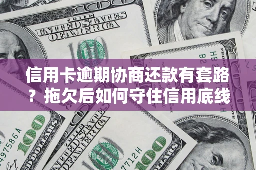 济南信用卡逾期协商还款有套路？拖欠后如何守住信用底线？