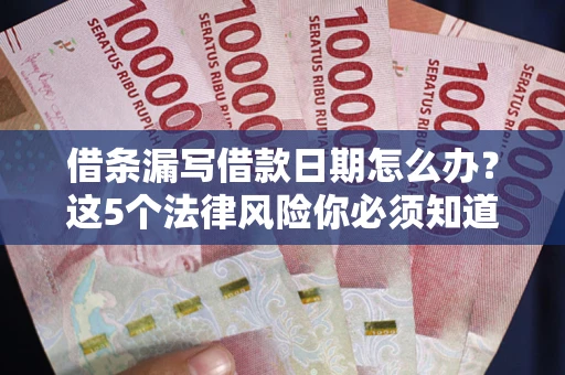 济南借条漏写借款日期怎么办？这5个法律风险你必须知道