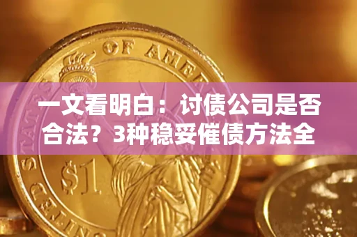 济南一文看明白：讨债公司是否合法？3种稳妥催债方法全解析