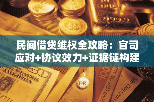 济南民间借贷维权全攻略：官司应对+协议效力+证据链构建指南