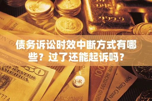 济南债务诉讼时效中断方式有哪些？过了还能起诉吗？