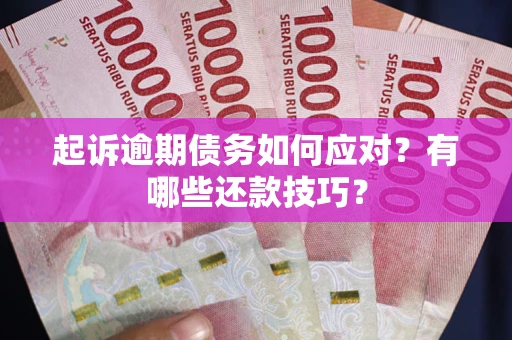 济南起诉逾期债务如何应对？有哪些还款技巧？