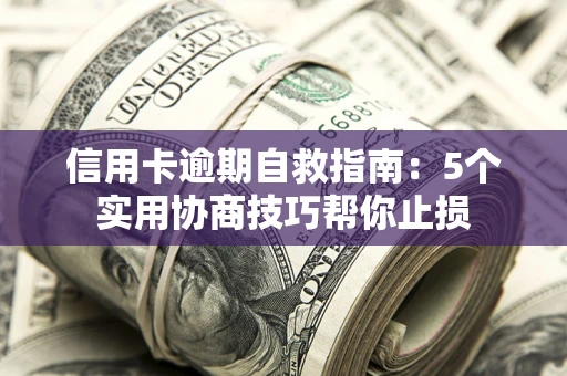 济南信用卡逾期自救指南：5个实用协商技巧帮你止损