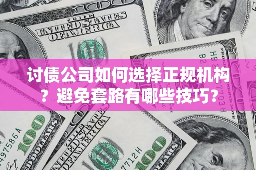 济南讨债公司如何选择正规机构？避免套路有哪些技巧？