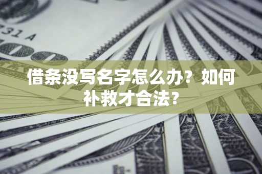 济南借条没写名字怎么办？如何补救才合法？