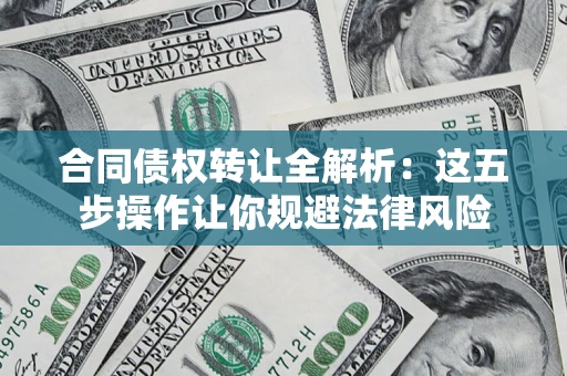 济南合同债权转让全解析：这五步操作让你规避法律风险