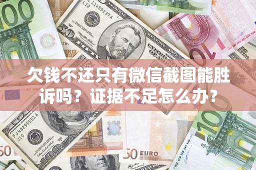 济南欠钱不还只有微信截图能胜诉吗？证据不足怎么办？