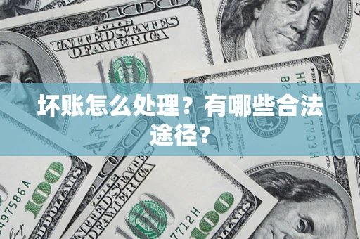 济南坏账怎么处理？有哪些合法途径？