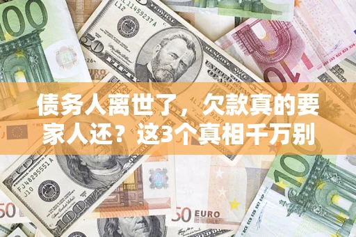 济南债务人离世了，欠款真的要家人还？这3个真相千万别弄错