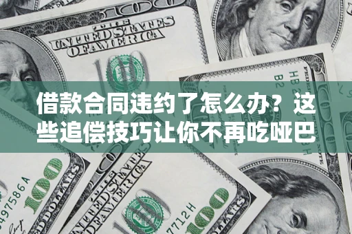 济南借款合同违约了怎么办？这些追偿技巧让你不再吃哑巴亏