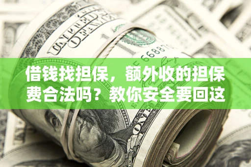 济南借钱找担保，额外收的担保费合法吗？教你安全要回这笔钱