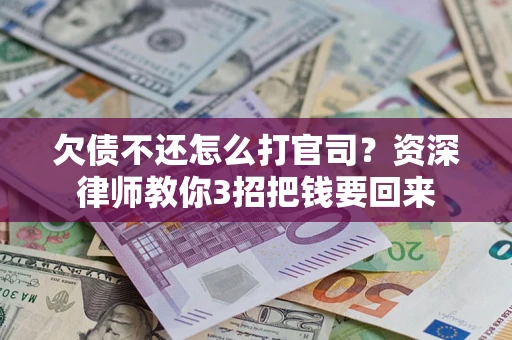 济南欠债不还怎么打官司？资深律师教你3招把钱要回来