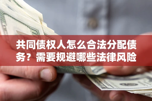 济南共同债权人怎么合法分配债务？需要规避哪些法律风险？