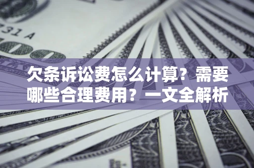 济南欠条诉讼费怎么计算？需要哪些合理费用？一文全解析