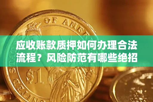 济南应收账款质押如何办理合法流程？风险防范有哪些绝招？