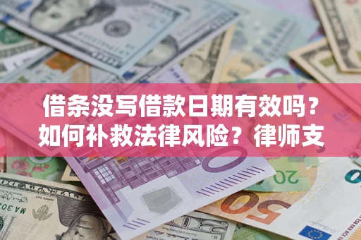 济南借条没写借款日期有效吗？如何补救法律风险？律师支招