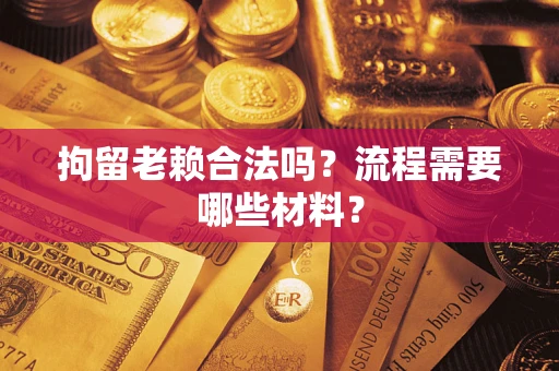 济南拘留老赖合法吗？流程需要哪些材料？