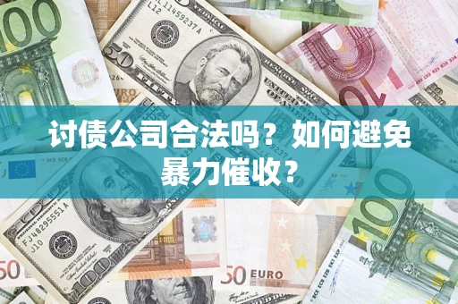 济南讨债公司合法吗？如何避免暴力催收？