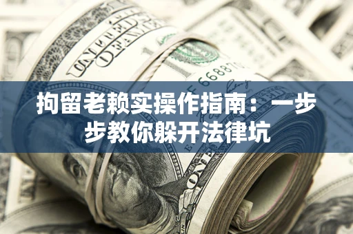 济南拘留老赖实操作指南：一步步教你躲开法律坑