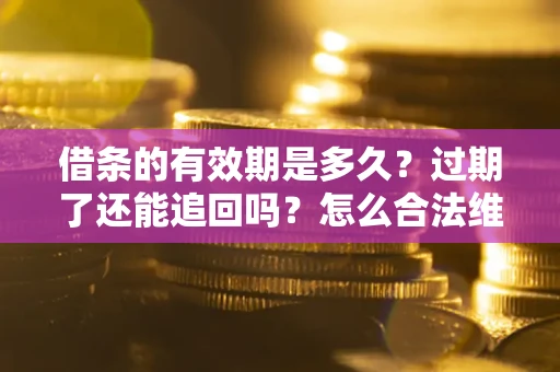 济南借条的有效期是多久？过期了还能追回吗？怎么合法维权？