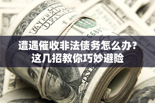 济南遭遇催收非法债务怎么办？这几招教你巧妙避险