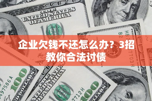 济南企业欠钱不还怎么办？3招教你合法讨债