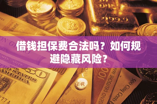 济南借钱担保费合法吗？如何规避隐藏风险？