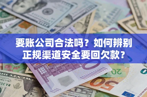 济南要账公司合法吗？如何辨别正规渠道安全要回欠款？