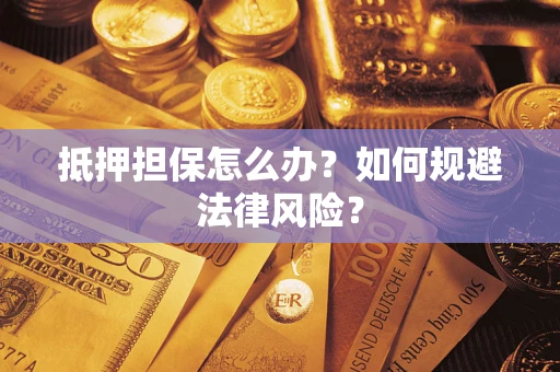 济南抵押担保怎么办？如何规避法律风险？