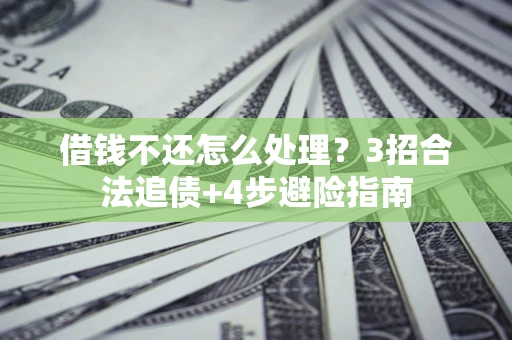 济南借钱不还怎么处理？3招合法追债+4步避险指南