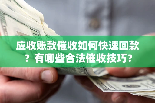 济南应收账款催收如何快速回款？有哪些合法催收技巧？