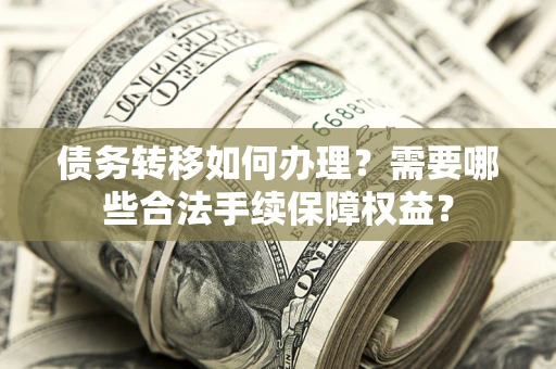 济南债务转移如何办理？需要哪些合法手续保障权益？