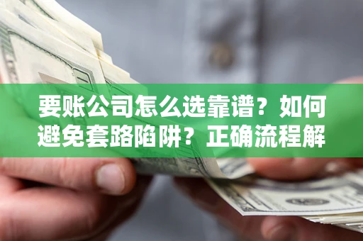 济南要账公司怎么选靠谱？如何避免套路陷阱？正确流程解析