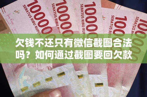 济南欠钱不还只有微信截图合法吗？如何通过截图要回欠款？
