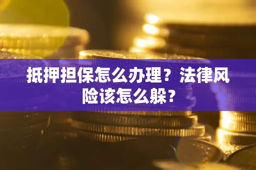 济南抵押担保怎么办理？法律风险该怎么躲？