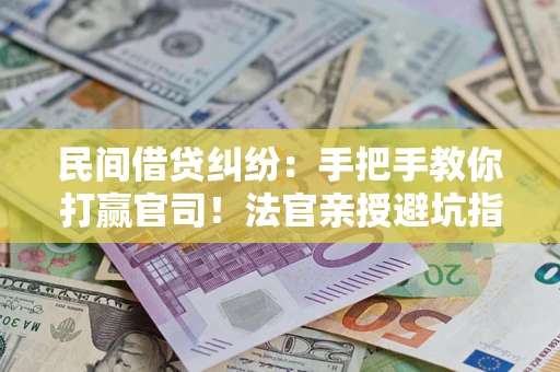 济南民间借贷纠纷：手把手教你打赢官司！法官亲授避坑指南