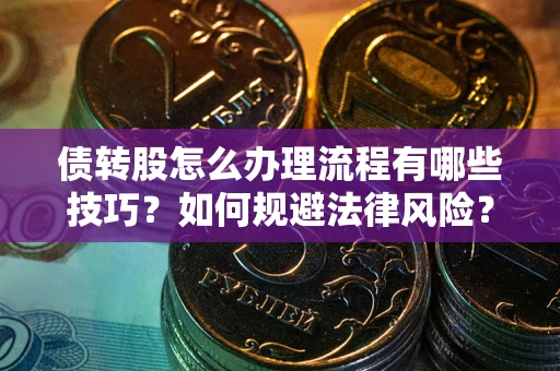 济南债转股怎么办理流程有哪些技巧？如何规避法律风险？