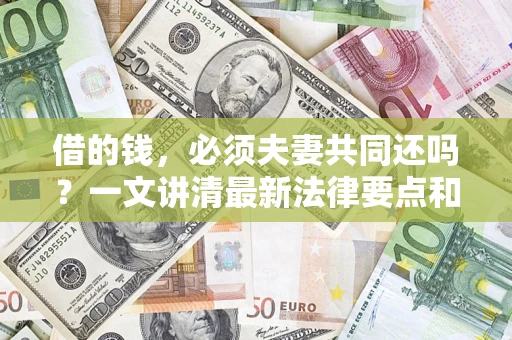 济南借的钱，必须夫妻共同还吗？一文讲清最新法律要点和避坑指南