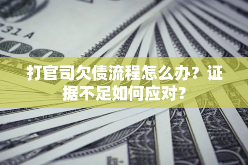 济南打官司欠债流程怎么办？证据不足如何应对？