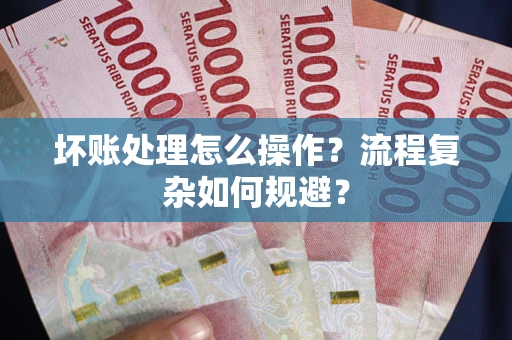 济南坏账处理怎么操作？流程复杂如何规避？