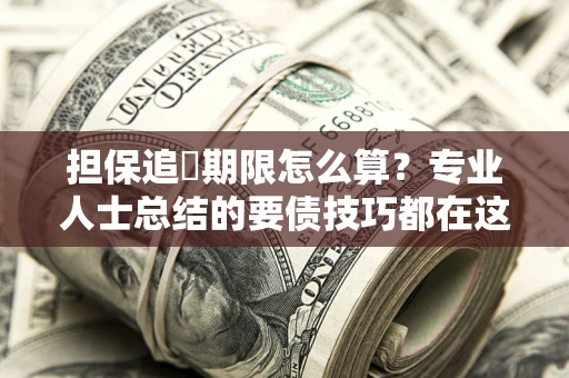 济南担保追償期限怎么算？专业人士总结的要债技巧都在这里了