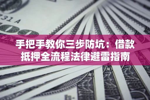 济南手把手教你三步防坑：借款抵押全流程法律避雷指南