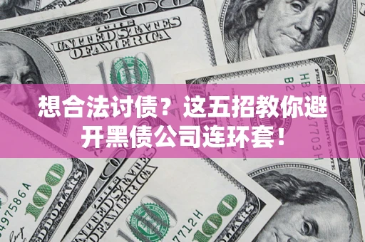 济南想合法讨债？这五招教你避开黑债公司连环套！