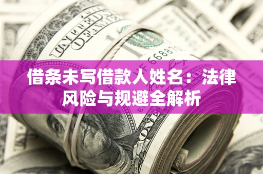 济南借条未写借款人姓名：法律风险与规避全解析